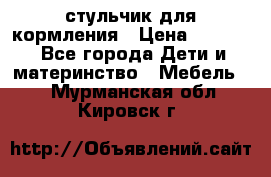 стульчик для кормления › Цена ­ 1 000 - Все города Дети и материнство » Мебель   . Мурманская обл.,Кировск г.